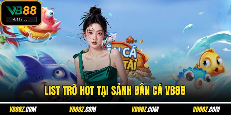 List trò hot tại sảnh bắn cá VB88