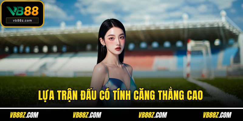 Lựa trận đấu có tính căng thẳng cao