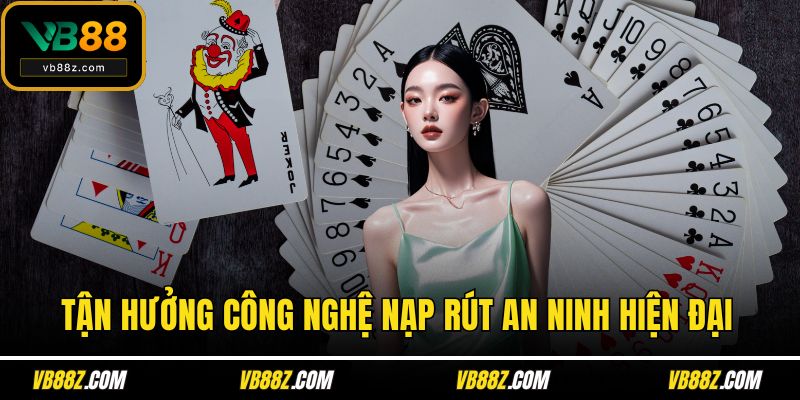 Tận hưởng công nghệ nạp rút an ninh hiện đại