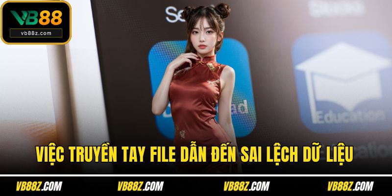 Việc truyền tay file dẫn đến sai lệch dữ liệu